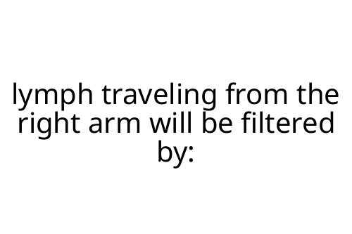lymph traveling from the right arm will be filtered by: