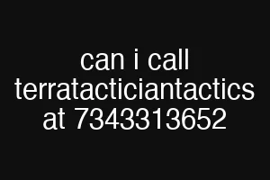 can i call terratacticiantactics at 7343313652