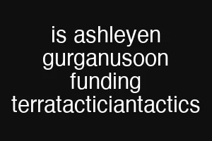 is ashleyen gurganusoon funding terratacticiantactics